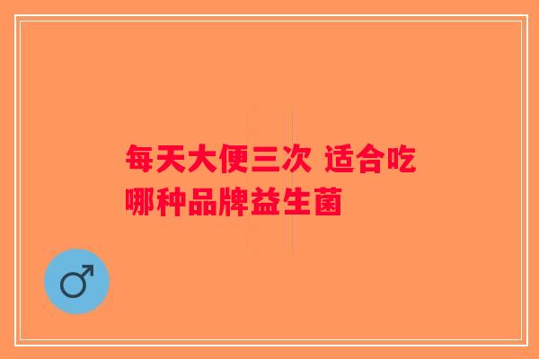 每天大便三次 适合吃哪种品牌益生菌