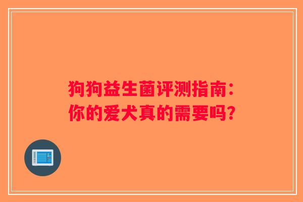 狗狗益生菌评测指南:你的爱犬真的需要吗? 狗狗益生菌评测指南:你的爱犬真的需要吗?