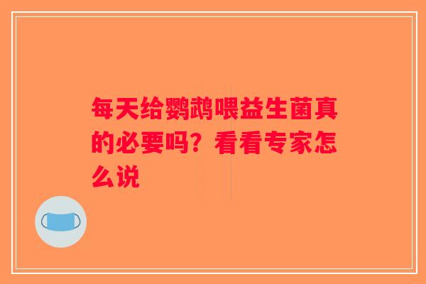 每天给鹦鹉喂益生菌真的必要吗？看看专家怎么说