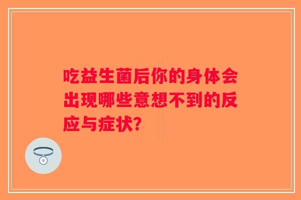 吃益生菌后你的身体会出现哪些意想不到的反应与症状？
