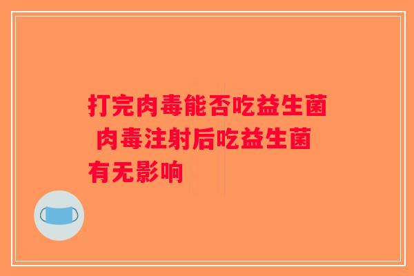 打完肉毒能否吃益生菌 肉毒注射后吃益生菌有无影响