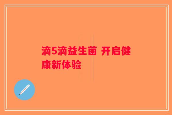 滴5滴益生菌 开启健康新体验