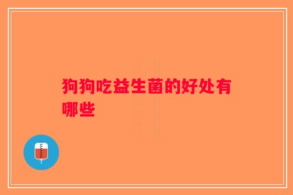 狗狗吃益生菌的好处有哪些
