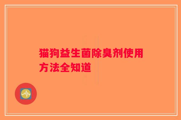 猫狗益生菌除臭剂使用方法全知道