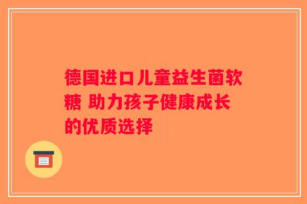 德国进口儿童益生菌软糖 助力孩子健康成长的优质选择