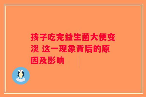 孩子吃完益生菌大便变淡 这一现象背后的原因及影响