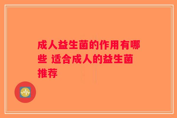 成人益生菌的作用有哪些 适合成人的益生菌推荐
