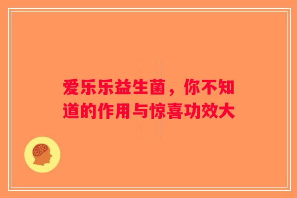 爱乐乐益生菌,你不知道的作用与惊喜功效大 爱乐乐益生菌,你不知道的作用与惊喜功效大
