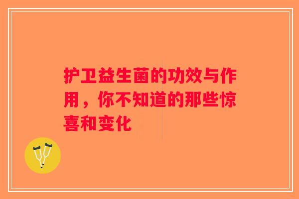 护卫益生菌的功效与作用,你不知道的那些惊喜和变化 护卫益生菌的功效与作用,你不知道的那些惊喜和变化