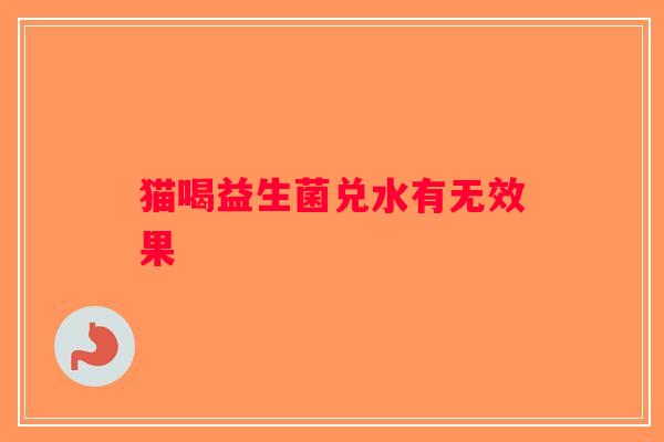 猫喝益生菌兑水有无效果