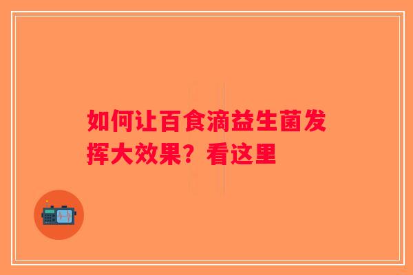 如何让百食滴益生菌发挥大效果？看这里