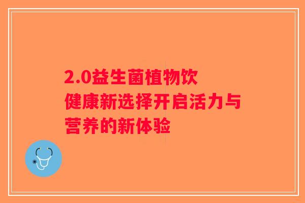 2.0益生菌植物饮 健康新选择开启活力与营养的新体验