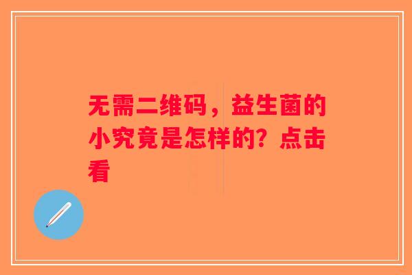 无需二维码，益生菌的小究竟是怎样的？点击看