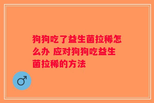 狗狗吃了益生菌拉稀怎么办 应对狗狗吃益生菌拉稀的方法