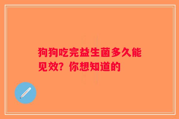 狗狗吃完益生菌多久能见效?你想知道的 狗狗吃完益生菌多久能见效?你想知道的