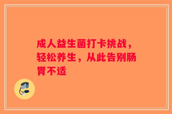 成人益生菌打卡挑战，轻松养生，从此告别肠胃不适