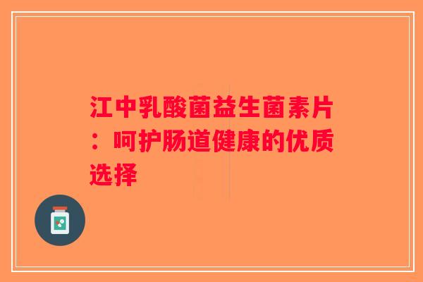 江中乳酸菌益生菌素片：呵护肠道健康的优质选择