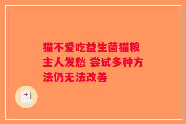 猫不爱吃益生菌猫粮 主人发愁 尝试多种方法仍无法改善