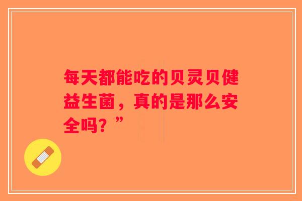 每天都能吃的贝灵贝健益生菌，真的是那么安全吗？”