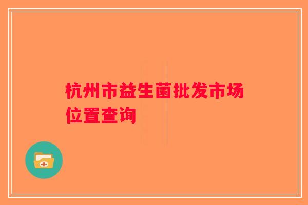 杭州市益生菌批发市场位置查询