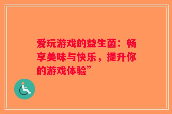 爱玩游戏的益生菌：畅享美味与快乐，提升你的游戏体验”