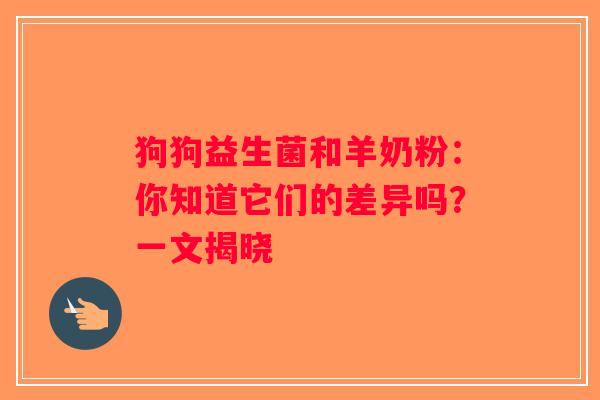 狗狗益生菌和羊奶粉：你知道它们的差异吗？一文揭晓