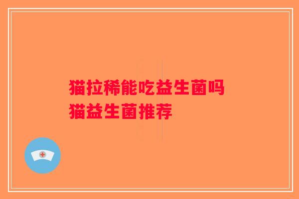 猫拉稀能吃益生菌吗 猫益生菌推荐