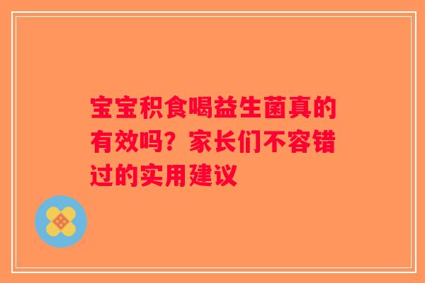 宝宝积食喝益生菌真的有效吗？家长们不容错过的实用建议