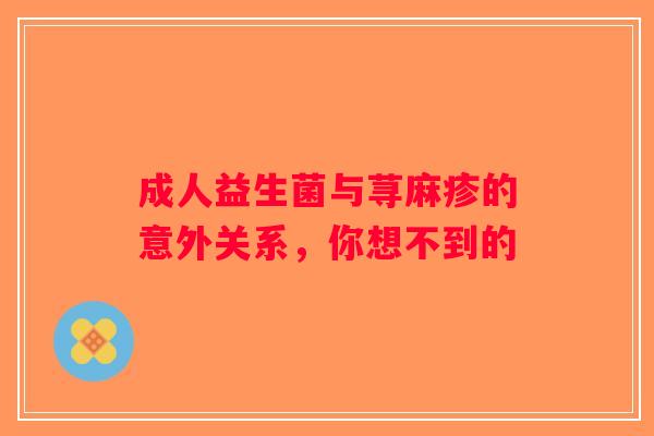 成人益生菌与荨麻疹的意外关系，你想不到的