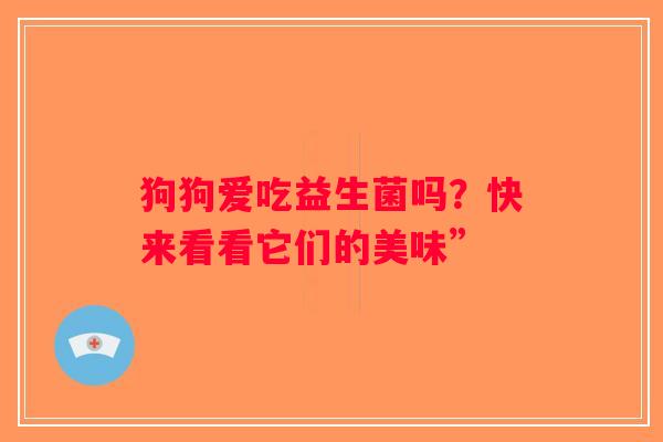 狗狗爱吃益生菌吗？快来看看它们的美味”