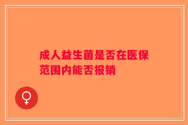 成人益生菌是否在医保范围内能否报销 成人益生菌是否在医保范围内能否报销