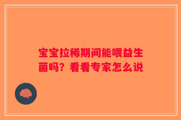 宝宝拉稀期间能喂益生菌吗？看看专家怎么说