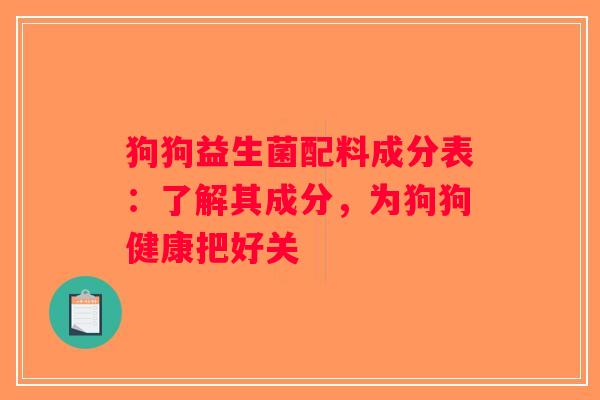 狗狗益生菌配料成分表:了解其成分,为狗狗健康把好关 狗狗益生菌配料成分表:了解其成分,为狗狗健康把好关