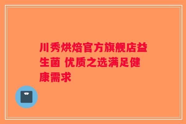 川秀烘焙官方旗舰店益生菌 优质之选满足健康需求