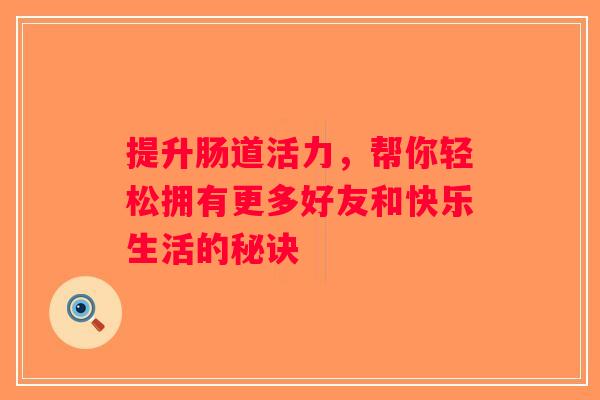提升肠道活力，帮你轻松拥有更多好友和快乐生活的秘诀
