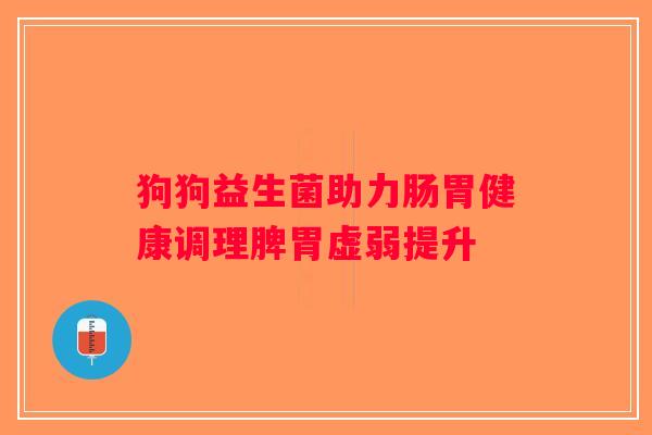 狗狗益生菌助力肠胃健康调理脾胃虚弱提升