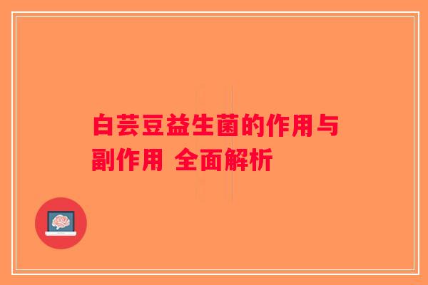 白芸豆益生菌的作用与副作用 全面解析