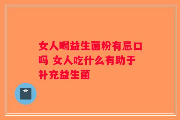 女人喝益生菌粉有忌口吗 女人吃什么有助于补充益生菌