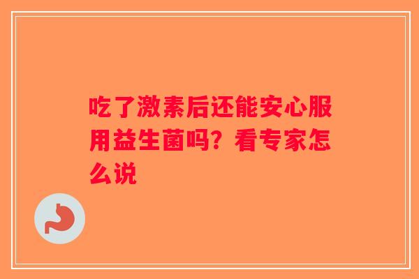吃了激素后还能安心服用益生菌吗？看专家怎么说
