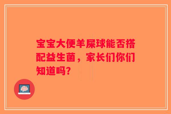 宝宝大便羊屎球能否搭配益生菌，家长们你们知道吗？