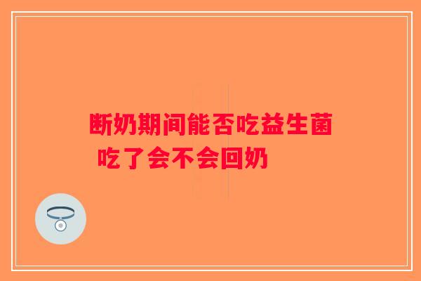 断奶期间能否吃益生菌 吃了会不会回奶
