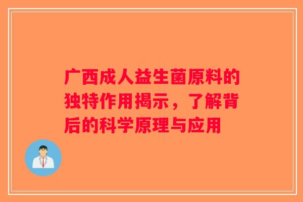 广西成人益生菌原料的独特作用揭示，了解背后的科学原理与应用