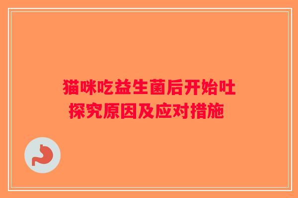 猫咪吃益生菌后开始吐 探究原因及应对措施