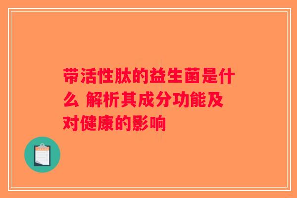 带活性肽的益生菌是什么 解析其成分功能及对健康的影响