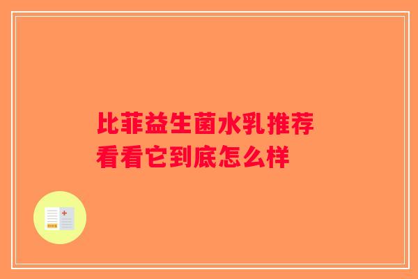 比菲益生菌水乳推荐 看看它到底怎么样