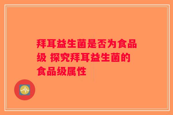 拜耳益生菌是否为食品级 探究拜耳益生菌的食品级属性