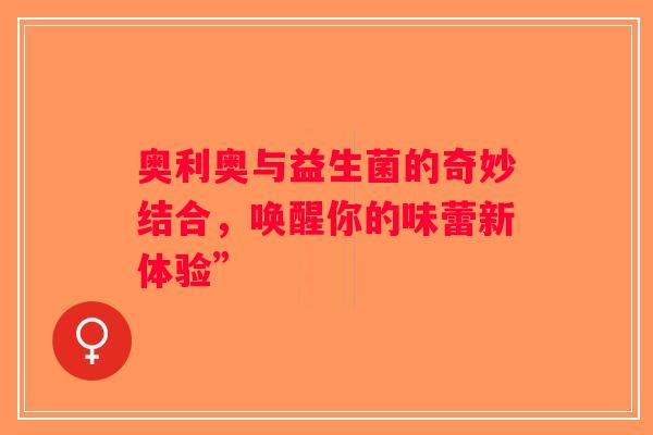 奥利奥与益生菌的奇妙结合，唤醒你的味蕾新体验”