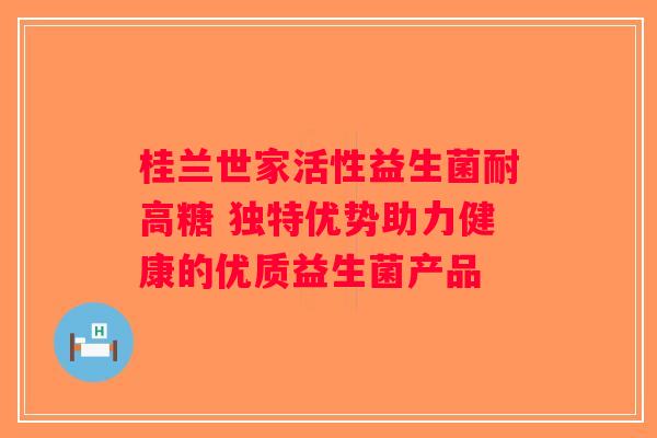 桂兰世家活性益生菌耐高糖 独特优势助力健康的优质益生菌产品