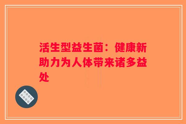 活生型益生菌：健康新助力为人体带来诸多益处