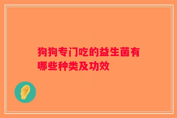 狗狗专门吃的益生菌有哪些种类及功效